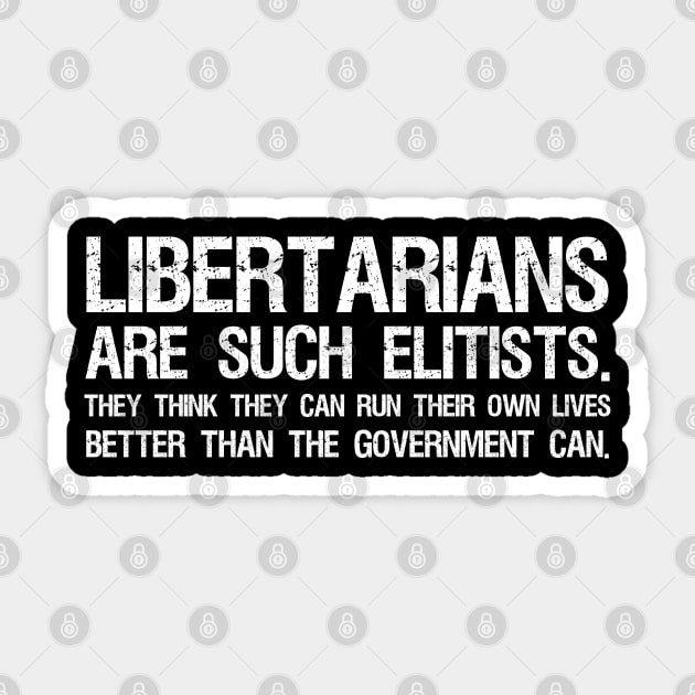 Libertarians are such elitists - They think they can run their own lives better than the government can. Sticker by Styr Designs